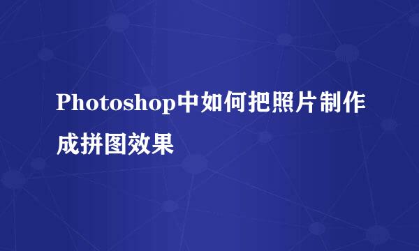 Photoshop中如何把照片制作成拼图效果