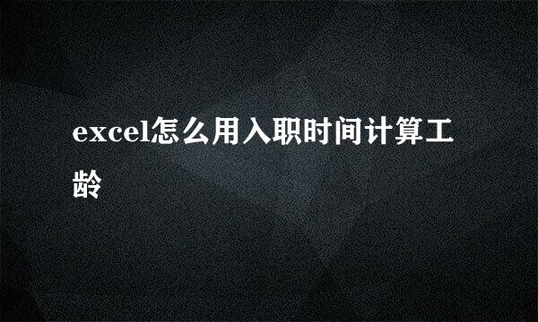 excel怎么用入职时间计算工龄