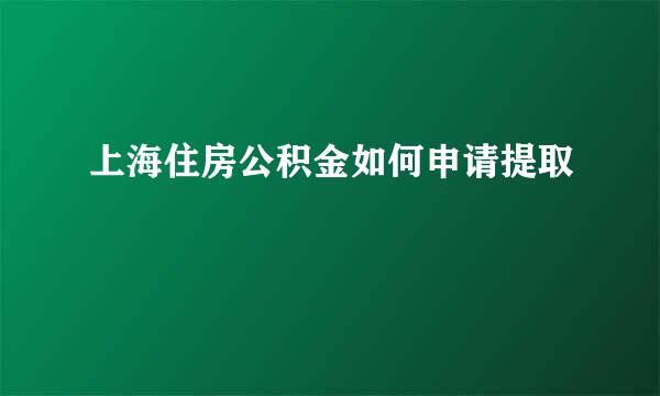 上海住房公积金如何申请提取