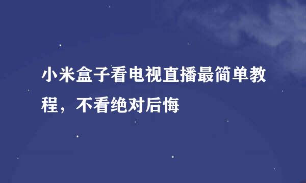 小米盒子看电视直播最简单教程，不看绝对后悔