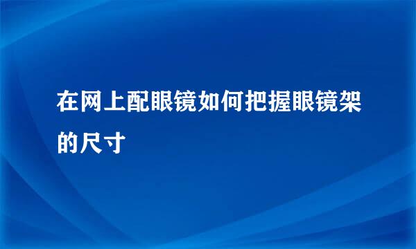 在网上配眼镜如何把握眼镜架的尺寸
