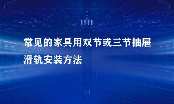 常见的家具用双节或三节抽屉滑轨安装方法
