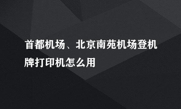 首都机场、北京南苑机场登机牌打印机怎么用