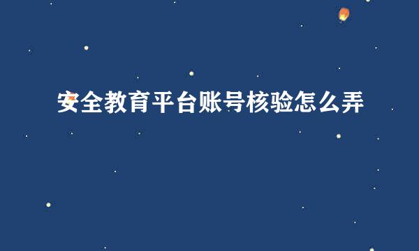 安全教育平台账号核验怎么弄