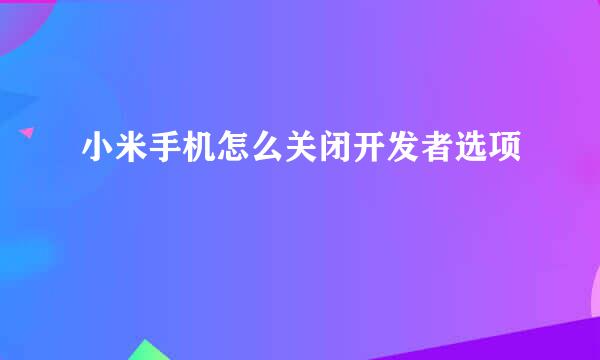 小米手机怎么关闭开发者选项