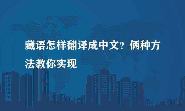 藏语怎样翻译成中文？俩种方法教你实现