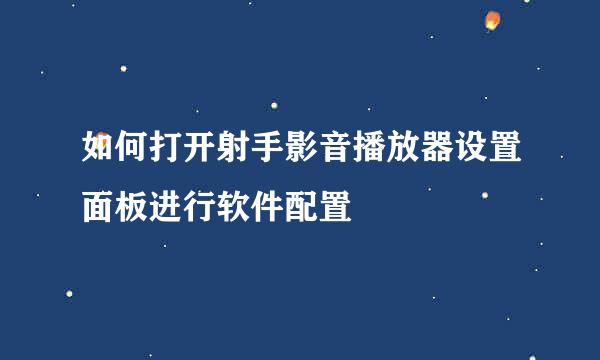 如何打开射手影音播放器设置面板进行软件配置