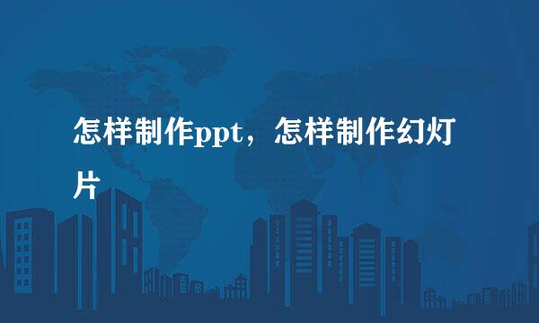 怎样制作ppt，怎样制作幻灯片