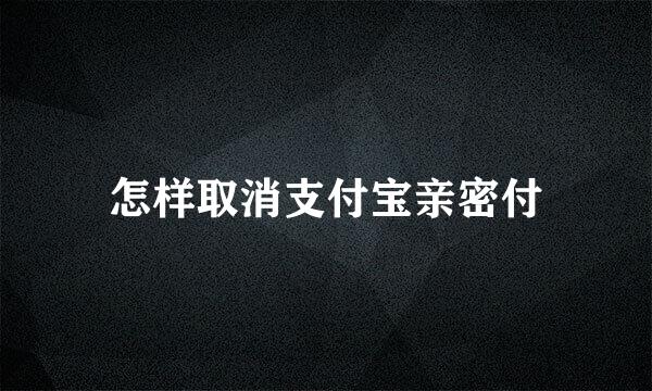 怎样取消支付宝亲密付