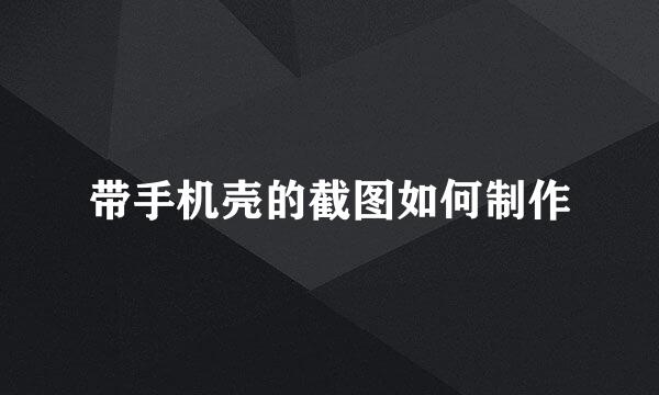 带手机壳的截图如何制作
