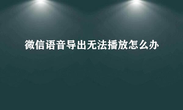 微信语音导出无法播放怎么办