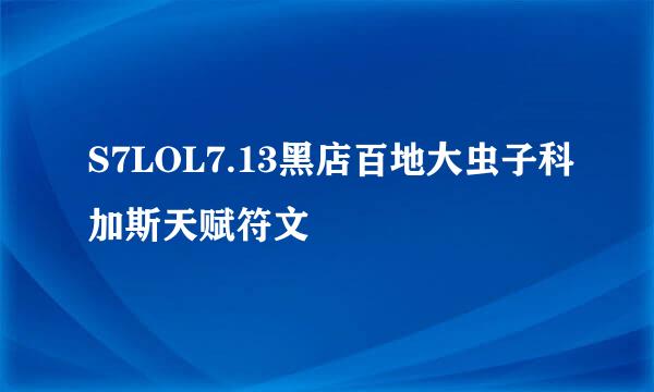 S7LOL7.13黑店百地大虫子科加斯天赋符文