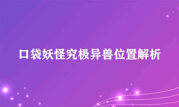 口袋妖怪究极异兽位置解析