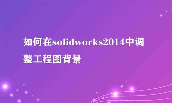 如何在solidworks2014中调整工程图背景