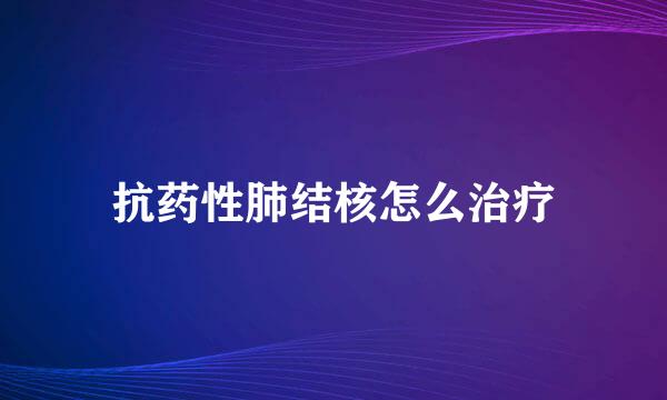 抗药性肺结核怎么治疗