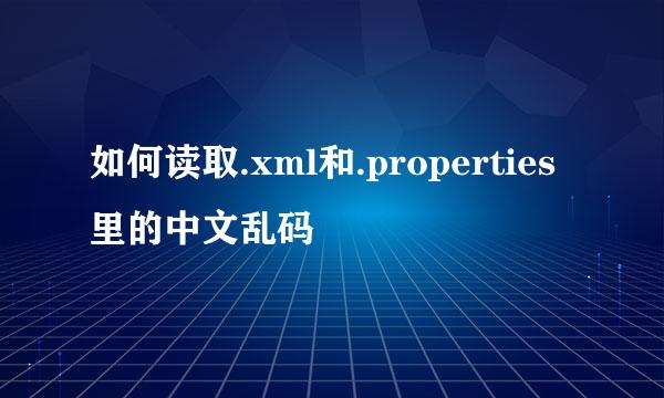 如何读取.xml和.properties里的中文乱码