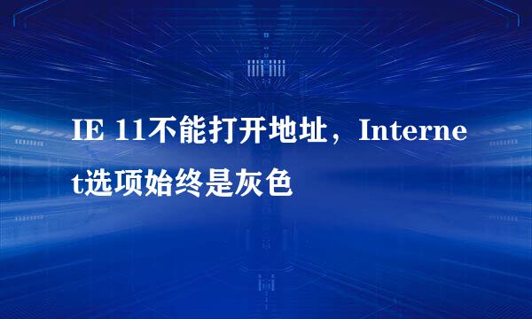 IE 11不能打开地址，Internet选项始终是灰色