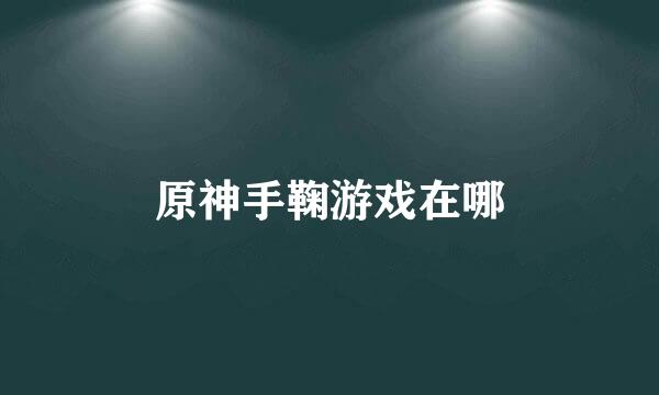 原神手鞠游戏在哪