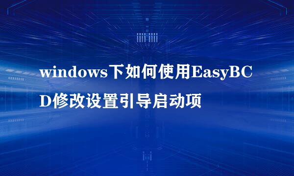 windows下如何使用EasyBCD修改设置引导启动项