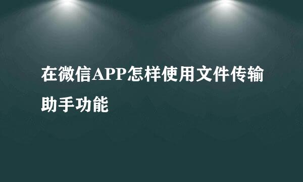 在微信APP怎样使用文件传输助手功能