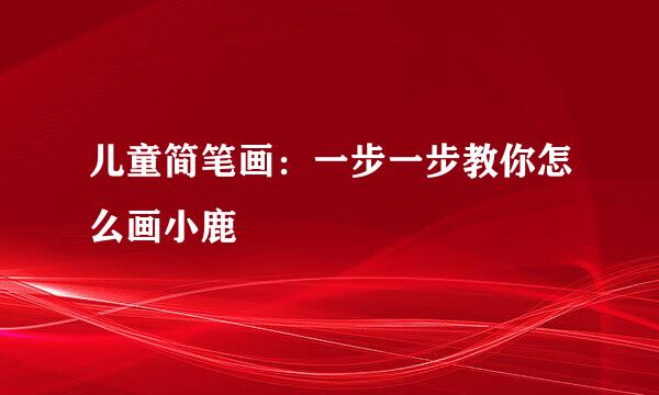 儿童简笔画：一步一步教你怎么画小鹿
