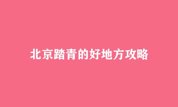 北京踏青的好地方攻略