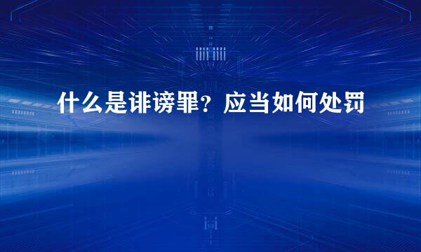 什么是诽谤罪？应当如何处罚