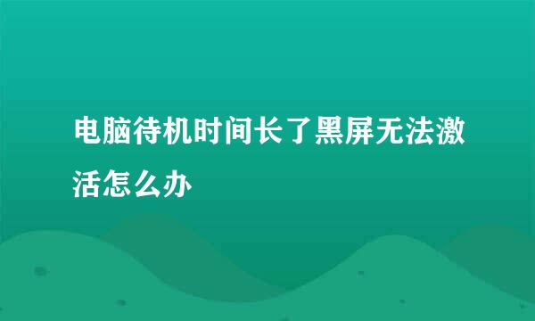 电脑待机时间长了黑屏无法激活怎么办