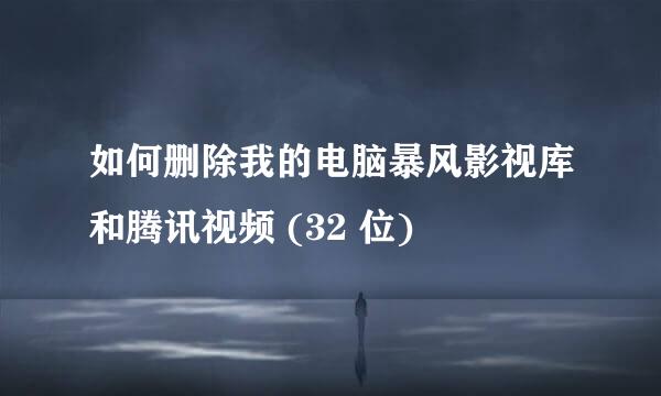 如何删除我的电脑暴风影视库和腾讯视频 (32 位)