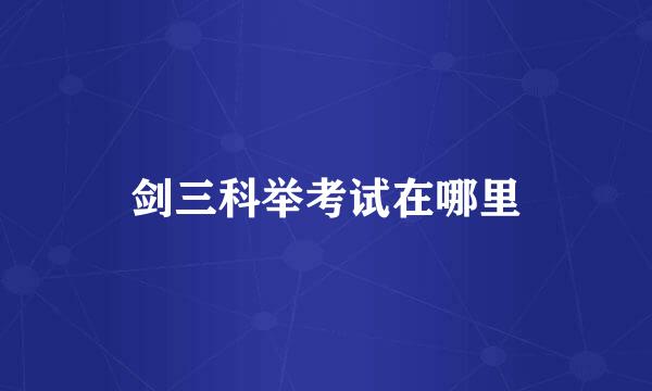 剑三科举考试在哪里