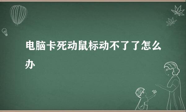 电脑卡死动鼠标动不了了怎么办