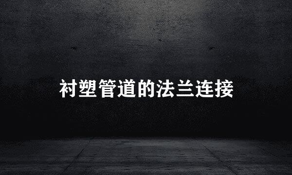 衬塑管道的法兰连接