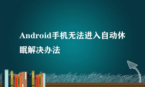 Android手机无法进入自动休眠解决办法