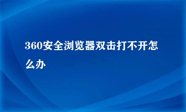 360安全浏览器双击打不开怎么办