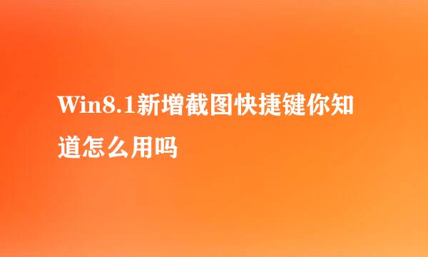 Win8.1新增截图快捷键你知道怎么用吗
