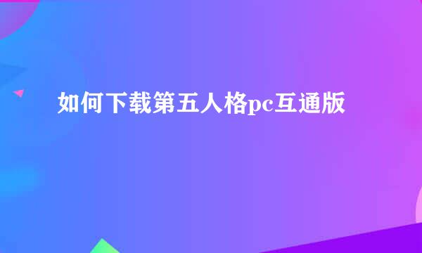 如何下载第五人格pc互通版