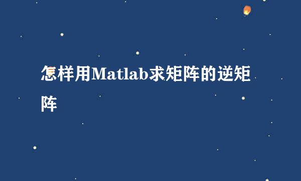 怎样用Matlab求矩阵的逆矩阵