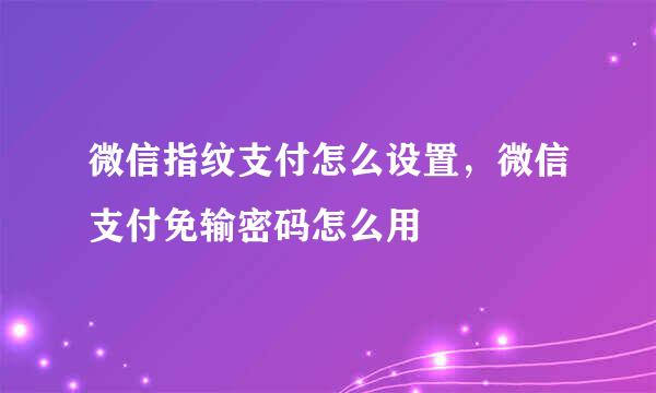 微信指纹支付怎么设置，微信支付免输密码怎么用