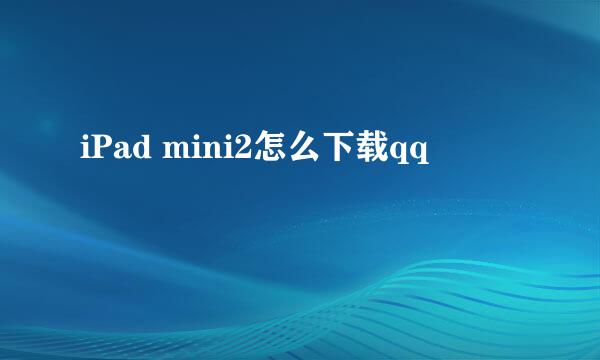 iPad mini2怎么下载qq