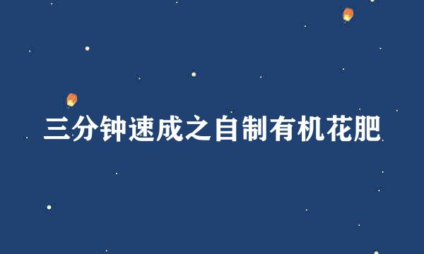 三分钟速成之自制有机花肥