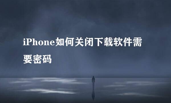 iPhone如何关闭下载软件需要密码
