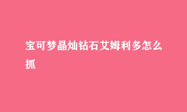 宝可梦晶灿钻石艾姆利多怎么抓
