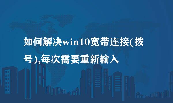 如何解决win10宽带连接(拨号),每次需要重新输入