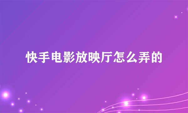 快手电影放映厅怎么弄的