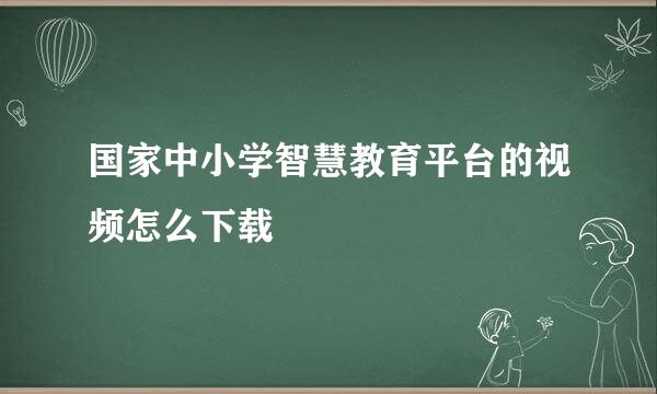 国家中小学智慧教育平台的视频怎么下载