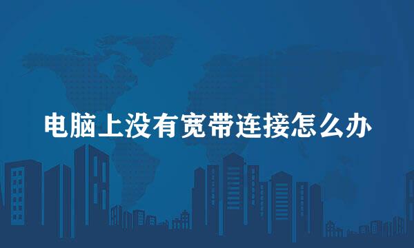 电脑上没有宽带连接怎么办