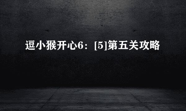 逗小猴开心6：[5]第五关攻略