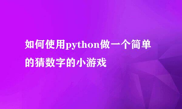 如何使用python做一个简单的猜数字的小游戏