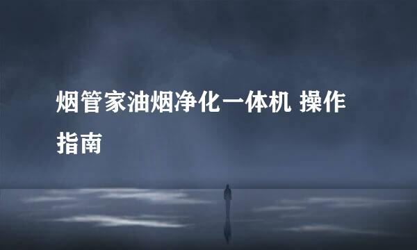 烟管家油烟净化一体机 操作指南