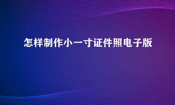怎样制作小一寸证件照电子版